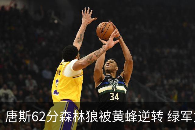 唐斯62分森林狼被黄蜂逆转 绿军力克独行侠